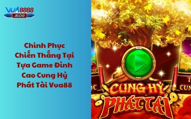 Chinh phục chiến thắng tựa game đỉnh cao Cung Hỷ Phát Tài Vua88