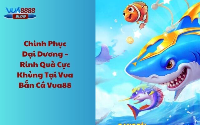 Chinh phục đại dương - Rinh quà cực khủng tại Vua bắn cá Vua88!