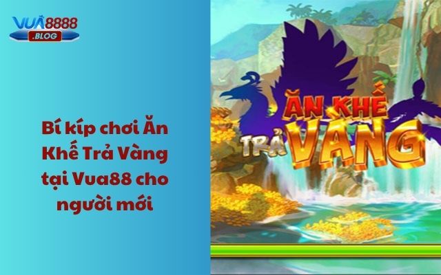 Bí kíp chơi Ăn Khế Trả Vàng tại Vua88 cho người mới