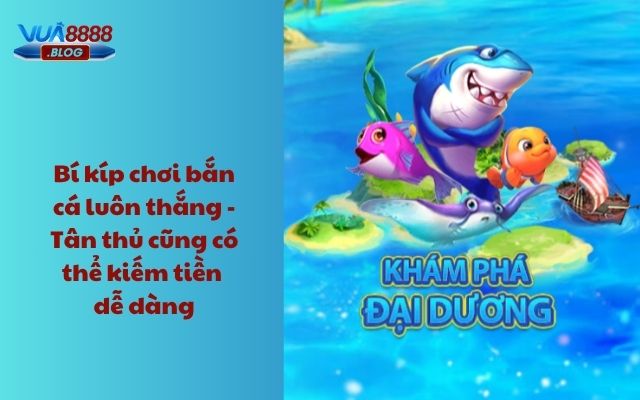 Bí kíp chơi bắn cá luôn thắng - Tân thủ cũng có thể kiếm tiền dễ dàng