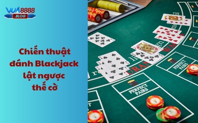 Chiến thuật đánh Black jack lật ngược thế cờ