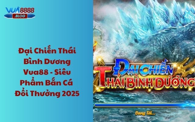 Đại chiến Thái Bình Dương Vua88 - Siêu phẩm bắn cá đổi thưởng 2025