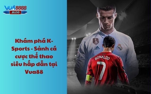 Khám phá K-Sports - Sảnh cá cược thể thao siêu hấp dẫn tại Vua88