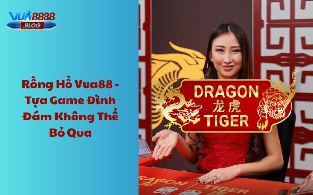 Rồng hổ Vua88 - Tựa game đình đám không thể bỏ qua