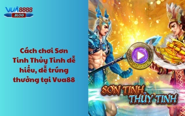 Cách chơi Sơn Tinh Thủy Tinh dễ hiểu, dễ trúng thưởng tại Vua88